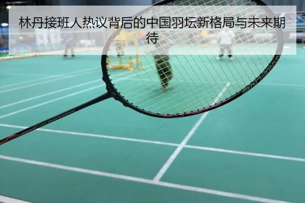 林丹接班人热议背后的中国羽坛新格局与未来期待