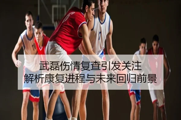 武磊伤情复查引发关注 解析康复进程与未来回归前景