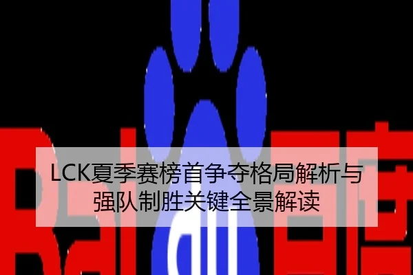 LCK夏季赛榜首争夺格局解析与强队制胜关键全景解读